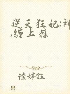 逆天狂妃:神尊,缠上瘾