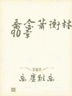 乔念萧衡林鸢190章