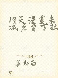 19天漫画未删减免费下拉式