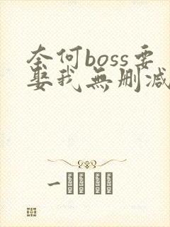 奈何boss要娶我无删减全部章节