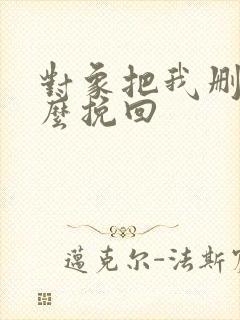 对象把我删了怎么挽回