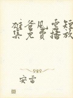 雄爸风云短剧全集免费播放