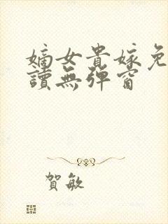 嫡女贵嫁免费阅读无弹窗