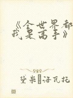 《全世界都以为我是高手》在线观看