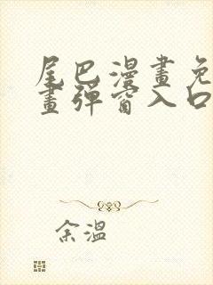 尾巴漫画免费漫画弹窗入口