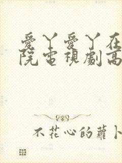 爱丫爱丫在线影院电视剧高清免费