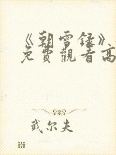 《朝雪录》全集免费观看高清
