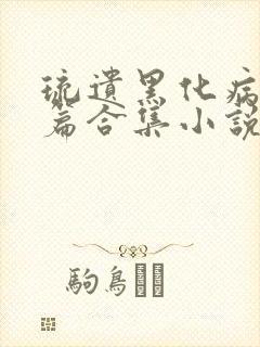 琉遗黑化病娇短篇合集小说