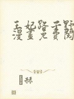 王妃路子野得宠漫画免费阅读