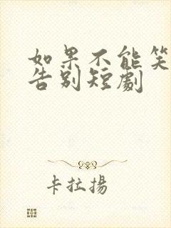 如果不能笑着说告别短剧