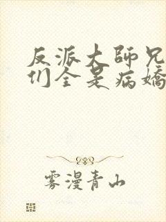 反派大师兄师妹们全是病娇未删减