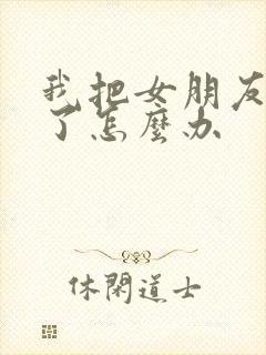 我把女朋友拉黑了怎么办