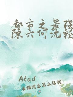 都市之最强狂兵陈六何沈轻舞小说