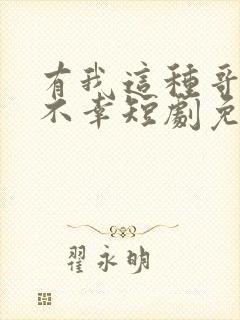 有我这种哥哥真不幸短剧免费观看