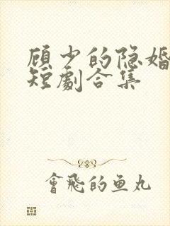 顾少的隐婚罪妻短剧合集