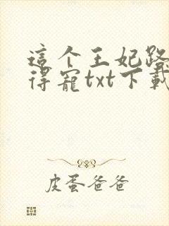 这个王妃路子野得宠txt下载