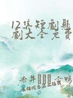 12集短剧悬疑剧大全免费观看