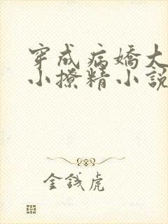 穿成病娇大佬的小撩精小说全部章节