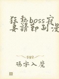 狂热boss宠妻请节制漫画免费全集