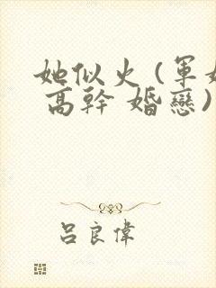 她似火 (军婚 高干 婚恋)笔趣阁全文免费