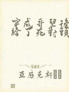 穿成哥儿后我嫁给了死对头