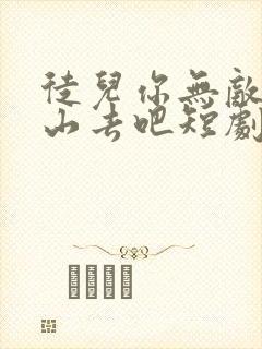 徒儿你无敌了下山去吧短剧免费观看下载