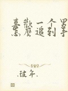 喜欢一个男孩子怎么追到手