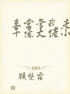 喜当爹我老婆是千亿大佬小说