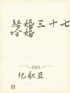 结婚三十七年是啥婚