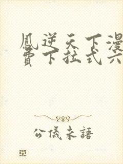 凤逆天下漫画免费下拉式六漫画