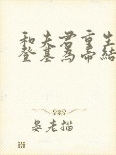 和夫君重生后我登基为帝结局