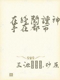 在线阅读神医高手在都市