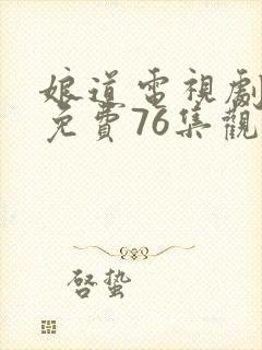 娘道电视剧全集免费76集观看