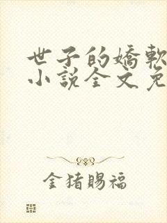 世子的娇软美人小说全文免费阅读