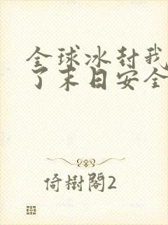 全球冰封我打造了末日安全屋全文免费阅读