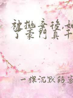 被抛弃后,她成了豪门真千金 完结