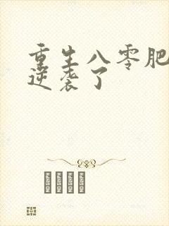 重生八零肥妻竟逆袭了