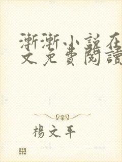 渐渐小说在线全文免费阅读