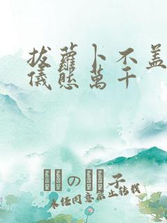 拔萝卜不盖被子仪态万千