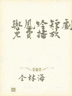 与凤吟短剧全集免费播放