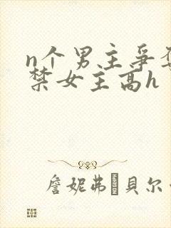 n个男主争夺囚禁女主高h
