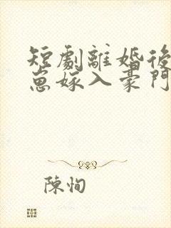 短剧离婚后她带崽嫁入豪门全集