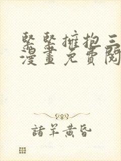 紧紧拥抱三人行漫画免费阅读下拉式