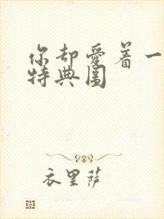 你却爱着一个他特典图