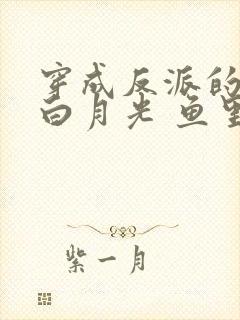 穿成反派的早死白月光 鱼里里x