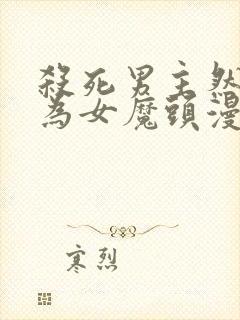 杀死男主然后成为女魔头漫画在线观看