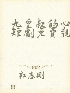 九皇叔的心尖宠短剧免费观看