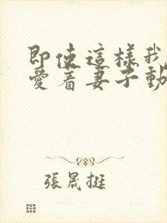 即使这样我还是爱着妻子动漫