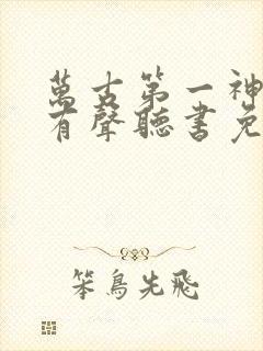 万古第一神小说有声听书免费