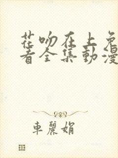 花吻在上免费观看全集动漫